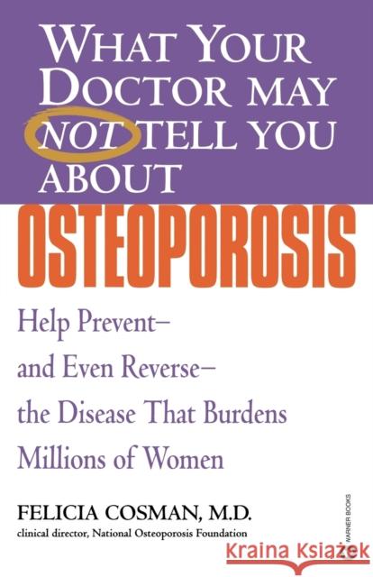 What Your Doctor May Not Tell You about Osteoporosis: Help Prevent--And Even Reverse--The Disease That Burdens Millions of Women Felicia Cosman 9780446679039 Warner Books
