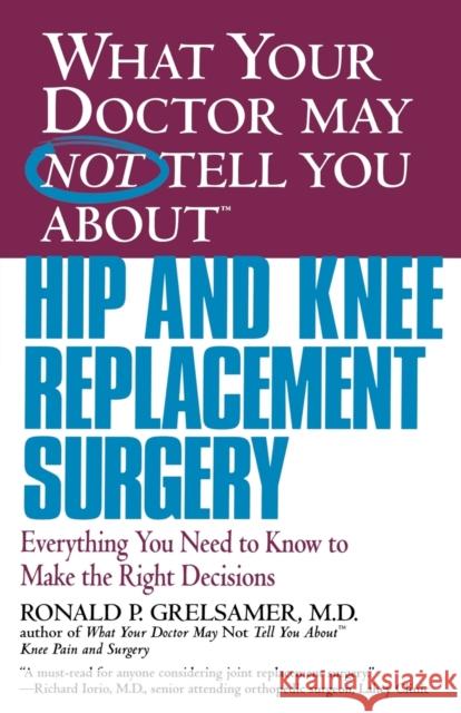 What Your Doctor May Not Tell You about Hip and Knee Replacement Surgery: Everything You Need to Know to Make the Right Decisions Ronald P. Grelsamer 9780446679770