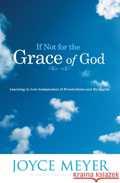 If Not for the Grace of God: Learning to Live Independent of Frustrations and Struggles Joyce Meyer 9780446691109