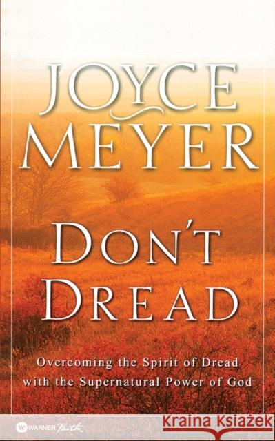 Don't Dread: Overcoming the Spirit of Dread with the Supernatural Power of God Meyer, Joyce 9780446691727 Faithwords