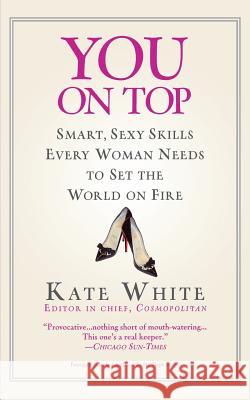 You on Top: Smart, Sexy Skills Every Woman Needs to Set the World on Fire Kate White 9780446695527 Warner Books