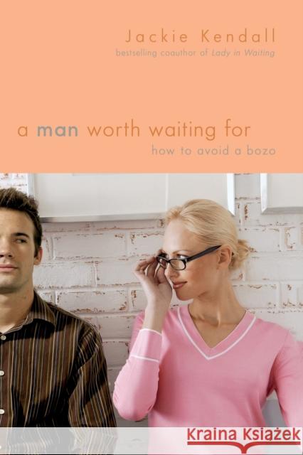 A Man Worth Waiting For: How to Avoid a Bozo Kendall, Jackie 9780446699716 Faithwords