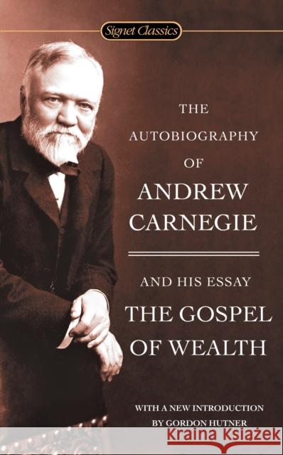 The Autobiography Of Andrew Carnegie And The Gospel Of Wealth Andrew Carnegie 9780451530387 Signet Classics
