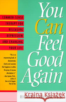 You Can Feel Good Again: Common-Sense Strategies for Releasing Unhappiness and Changing Your Life Richard Carlson 9780452272422 Plume Books