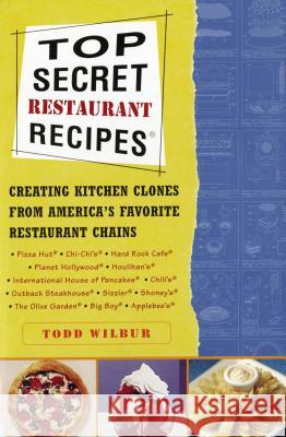 Top Secret Restaurant Recipes: Creating Kitchen Clones from America's Favorite Restaurant Chains Todd Wilbur Todd Wilbur 9780452275874 Plume Books