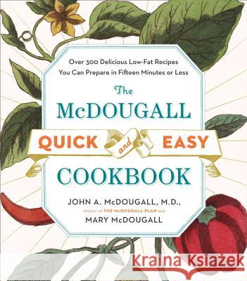 The McDougall Quick and Easy Cookbook: Over 300 Delicious Low-Fat Recipes You Can Prepare in Fifteen Minutes or Less John A. McDougall Mary McDougall 9780452276963