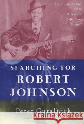 Searching for Robert Johnson: The Life and Legend of the King of the Delta Blues Singers Guralnick, Peter 9780452279490 Plume Books