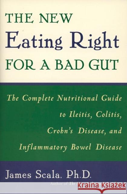 The New Eating Right for a Bad Gut: The Complete Nutritional Guide to Ileitis, Colitis, Crohn's Disease, and Inflammatory Bowel Disease Scala, James 9780452279766