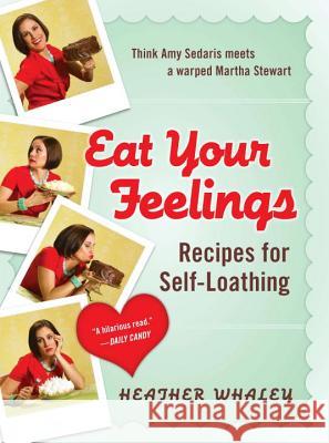 Eat Your Feelings: Recipes for Self-Loathing Heather Whaley 9780452296589