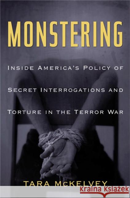 Monstering: Inside America's Policy of Secret Interrogations and Torture in the Terror War Tara McKelvey 9780465005468 Basic Books