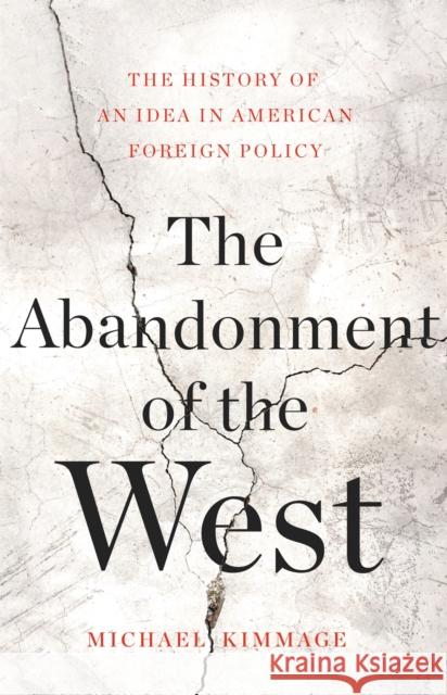 The Abandonment of the West: The History of an Idea in American Foreign Policy Michael Kimmage 9780465055906