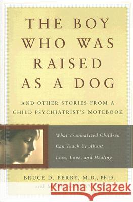 The Boy Who Was Raised as a Dog: And Other Stories from a Child Psychiatrist's Notebook: What Traumatized Children Can Teach Us about Loss, Love, and Bruce Perry 9780465056538
