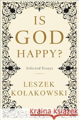 Is God Happy?: Selected Essays Leszek Kolakowski 9780465080991 Basic Books