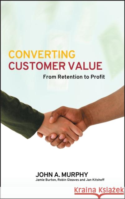 Converting Customer Value: From Retention to Profit Murphy, John J. 9780470016343 John Wiley & Sons