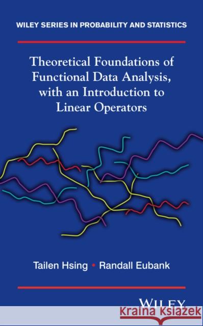 Theoretical Foundations of Functional Data Analysis, with an Introduction to Linear Operators Randall L. Eubank Tailen Hsing  9780470016916 Wiley-Blackwell (an imprint of John Wiley & S