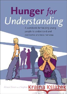 Hunger for Understanding: A Workbook for Helping Young People to Understand and Overcome Anorexia Nervosa Eivors, Alison 9780470021286 John Wiley & Sons