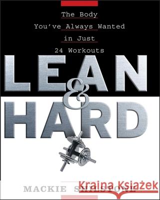 Lean and Hard: The Body Youve Always Wanted in Just 24 Workouts MacKie Shilstone 9780470037638 John Wiley & Sons