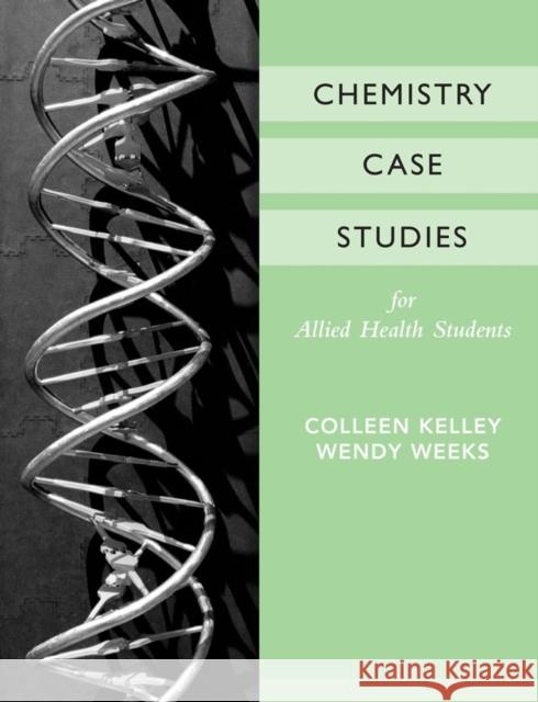 Chemistry Case Studies for Allied Health Colleen Kelley Wendy Weeks 9780470039762 John Wiley & Sons