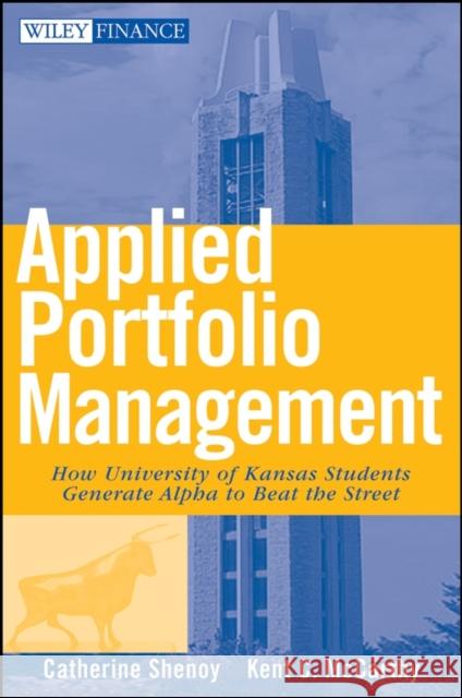 Applied Portfolio Management: How University of Kansas Students Generate Alpha to Beat the Street Shenoy, Catherine 9780470041727 John Wiley & Sons