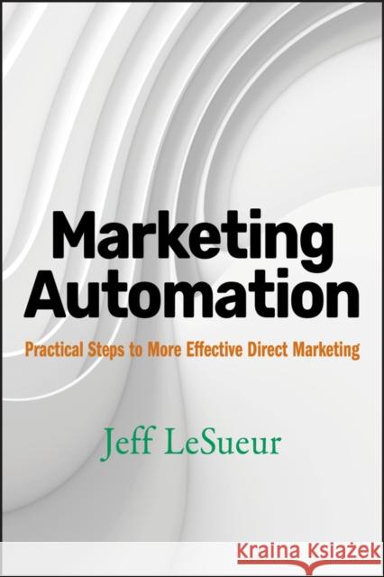 Marketing Automation: Practical Steps to More Effective Direct Marketing Lesueur, Jeff 9780470125427 John Wiley & Sons
