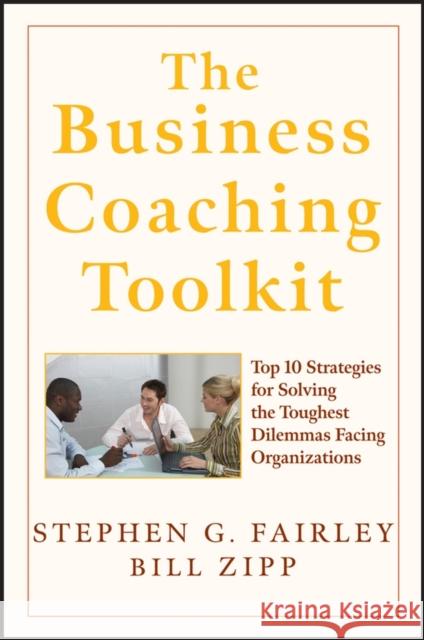 The Business Coaching Toolkit: Top 10 Strategies for Solving the Toughest Dilemmas Facing Organizations Fairley, Stephen G. 9780470146927 John Wiley & Sons