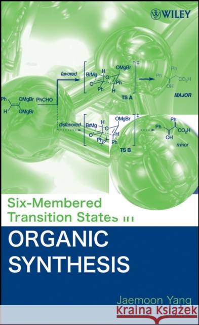 Six-Membered Transition States in Organic Synthesis Jaemoon Yang 9780470178836 Wiley-Interscience