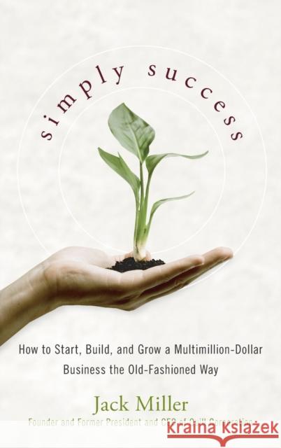 Simply Success: How to Start, Build and Grow a Multimillion Dollar Business the Old-Fashioned Way Miller, Jack 9780470224526 John Wiley & Sons