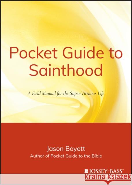 Pocket Guide to Sainthood: The Field Manual for the Super-Virtuous Life Boyett, Jason 9780470373101 Jossey-Bass