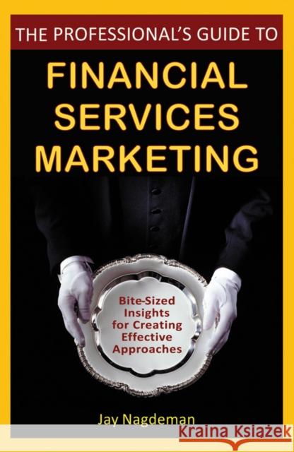 The Professional's Guide to Financial Services Marketing: Bite-Sized Insights for Creating Effective Approaches Nagdeman, Jay 9780470410790 John Wiley & Sons