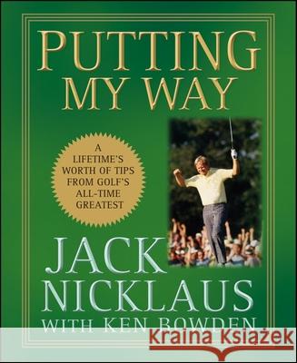 Putting My Way: A Lifetime's Worth of Tips from Golf's All-Time Greatest Jack Nicklaus 9780470487792 John Wiley & Sons
