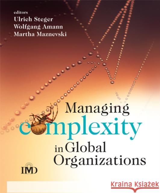 Managing Complexity in Global Organizations Ulrich Steger Wolfgang Amann Martha Maznevski 9780470510728 John Wiley & Sons