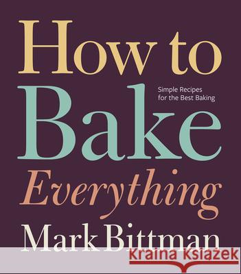 How to Bake Everything: Simple Recipes for the Best Baking: A Baking Recipe Cookbook Bittman, Mark 9780470526880