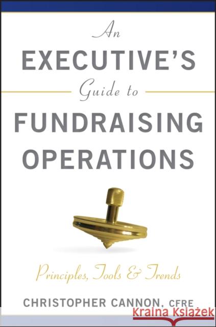 An Executive's Guide to Fundraising Operations: Principles, Tools, and Trends Cannon, Christopher M. 9780470610015 