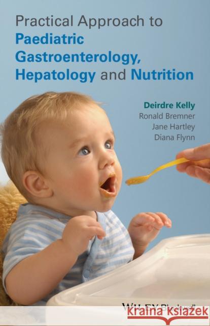 Practical Approach to Paediatric Gastroenterology, Hepatology and Nutrition Kelly, Deirdre; Bremner, Ronald; Hartley, Jane 9780470673140