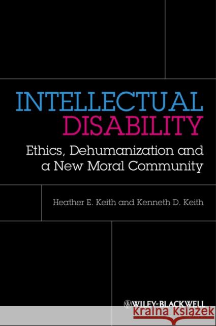 Intellectual Disability: Ethics, Dehumanization, and a New Moral Community Keith, Heather 9780470674321