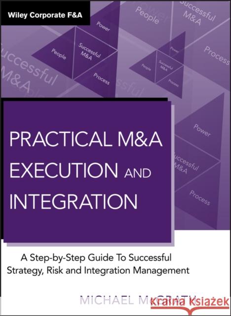 Practical M&A Execution and Integration: A Step-By-Step Guide to Successful Strategy, Risk and Integration Management McGrath, Michael R. 9780470687963 John Wiley & Sons