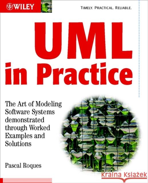 UML in Practice: The Art of Modeling Software Systems Demonstrated Through Worked Examples and Solutions Roques, Pascal 9780470848319 John Wiley & Sons