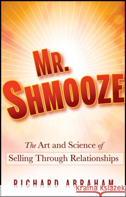 Mr. Shmooze: The Art and Science of Selling Through Relationships Abraham, Richard 9780470874363