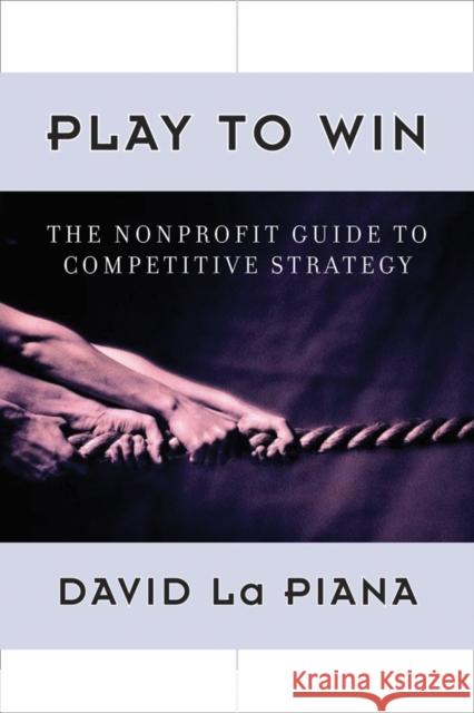 Play to Win: The Nonprofit Guide to Competitive Strategy La Piana, David 9780470889671 Jossey-Bass