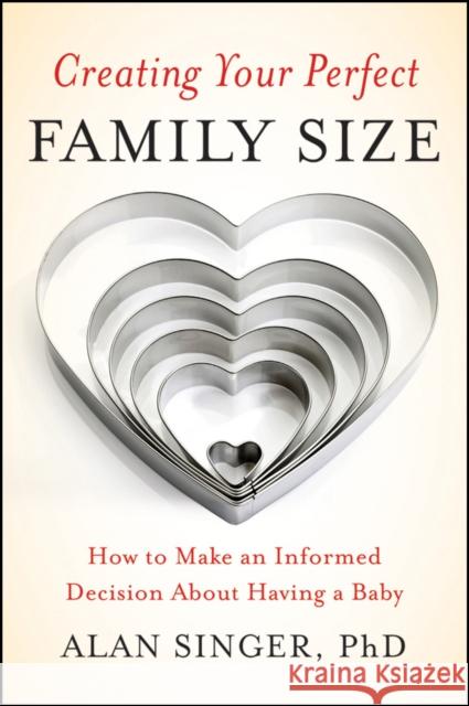 Creating Your Perfect Family Size: How to Make an Informed Decision about Having a Baby Singer, Alan 9780470900314