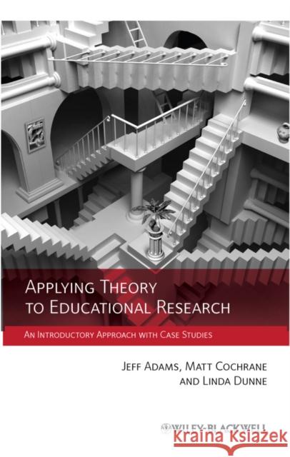 Applying Theory to Educational Research: An Introductory Approach with Case Studies Adams, Jeff 9780470972359
