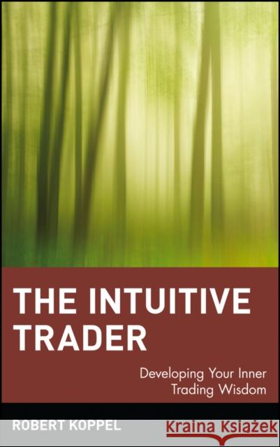 The Intuitive Trader: Developing Your Inner Trading Wisdom Koppel, Robert 9780471130475 John Wiley & Sons