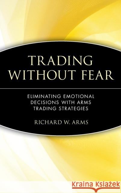 Trading Without Fear: Eliminating Emotional Decisions with Arms Trading Strategies Arms, Richard W. 9780471137481 John Wiley & Sons