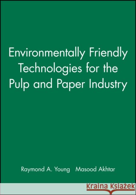 Environmentally Friendly Technologies for the Pulp and Paper Industry Raymond A. Young Masood Akhtar 9780471157700 John Wiley & Sons