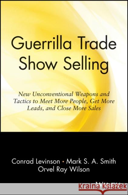 Guerrilla Trade Show Selling: New Unconventional Weapons and Tactics to Meet More People, Get More Leads, and Close More Sales Levinson, Jay Conrad 9780471165682 John Wiley & Sons