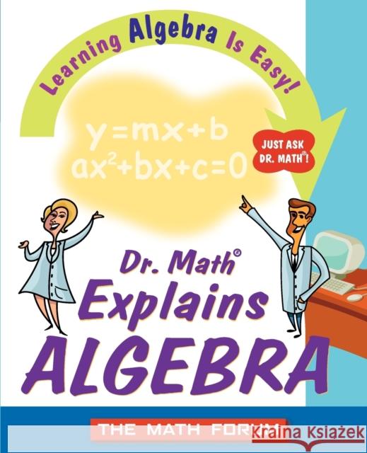 Dr. Math Explains Algebra: Learning Algebra Is Easy! Just Ask Dr. Math! The Math Forum 9780471225553 John Wiley & Sons
