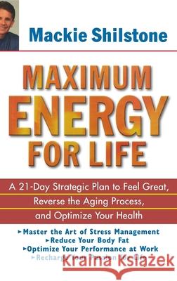 Maximum Energy for Life: A 21 Day Strategic Plan to Feel Great, Reverse the Aging Process, and Optimize Your Health MacKie Shilstone Steve Wynn 9780471235378 John Wiley & Sons