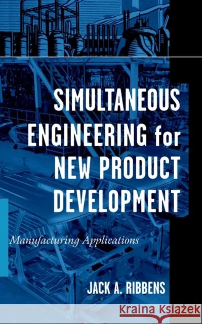 Simultaneous Engineering for New Product Development: Manufacturing Applications Ribbens, Jack 9780471252658 John Wiley & Sons