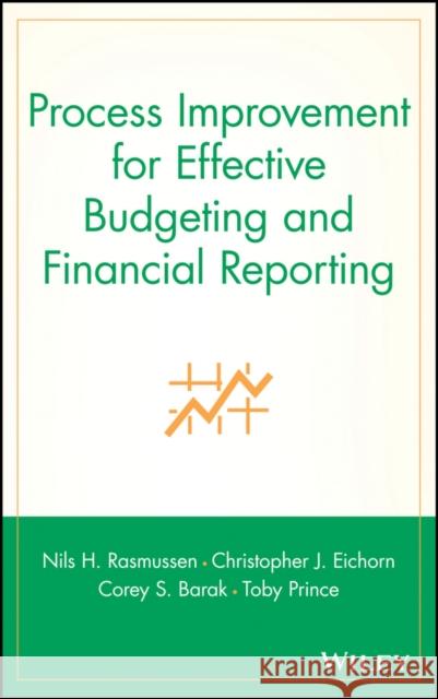 Process Improvement for Effective Budgeting and Financial Reporting Nils H. Rasmussen Christopher J. Eichorn Corey S. Barak 9780471281146