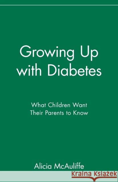 Growing Up with Diabetes: What Children Want Their Parents to Know McAuliffe, Alicia 9780471347316 John Wiley & Sons